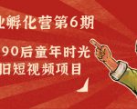 副业孵化营第6期:80/90后童年时光怀旧短视频项目-淘金日记