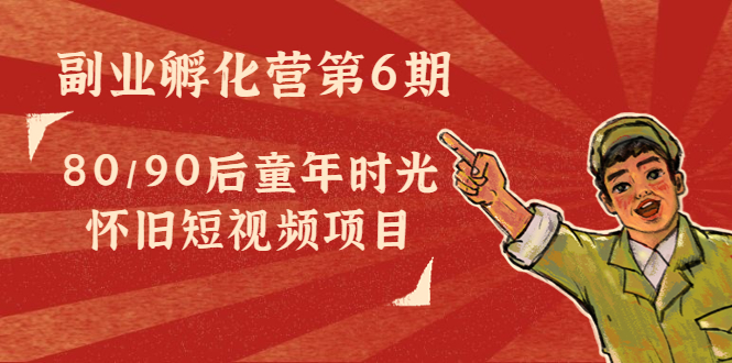 副业孵化营第6期：80/90后童年时光怀旧短视频项目-淘金日记