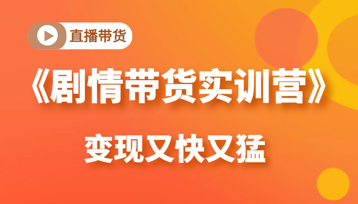 《剧情带货实训营》目前最好的直播带货方式，变起现来是又快又猛（价值980元）-淘金日记