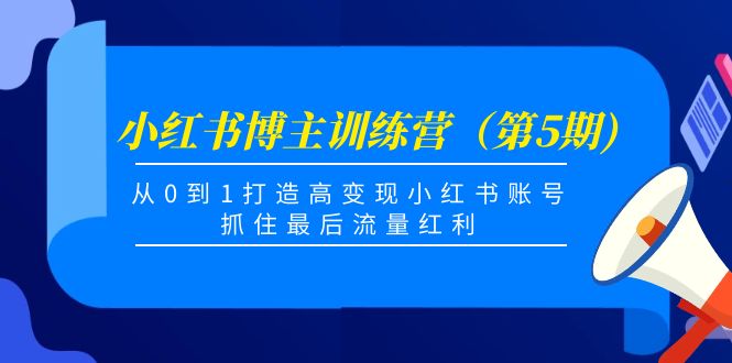 小红书博主训练营（第5期)，从0到1打造高变现小红书账号，抓住最后流量红利-淘金日记