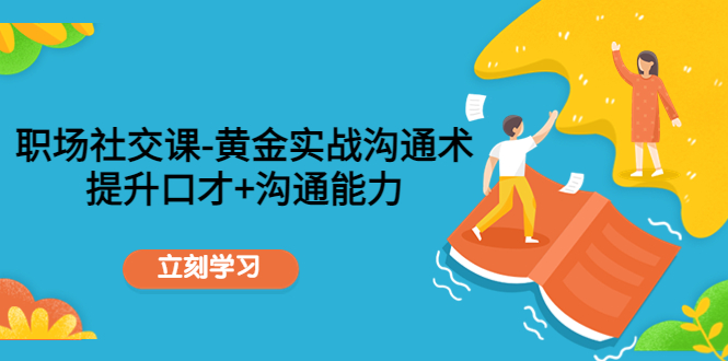 职场社交课：黄金实战沟通术，提升口才+沟通能力-淘金日记