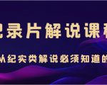 纪录片解说课程,做从纪实类解说必须知道的事(价值499元)-淘金日记