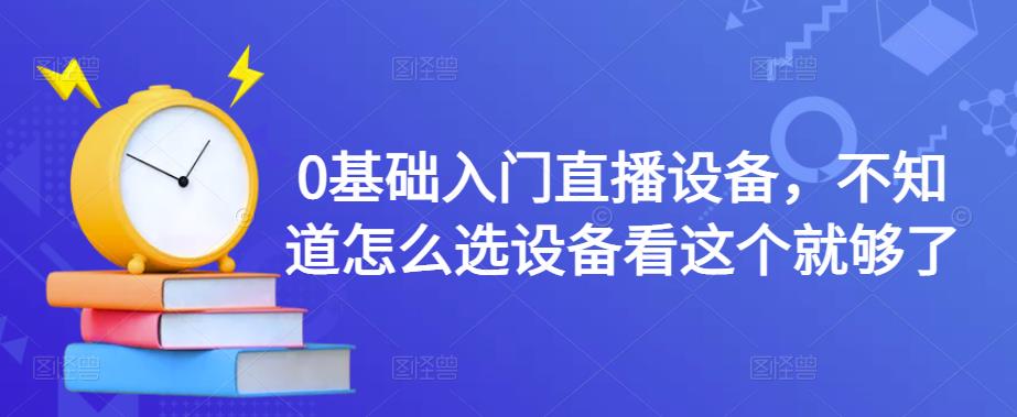 0基础入门直播设备，不知道怎么选设备看这个就够了-淘金日记
