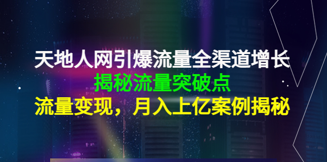 天地人网引爆流量全渠道增长：揭秘流量突然破点，流量变现，月入上亿案例-淘金日记