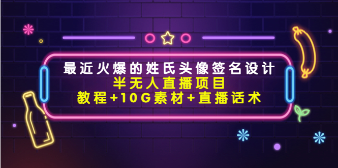 最近火爆的姓氏头像签名设计半无人直播项目(教程+10G素材+直播话术)-淘金日记