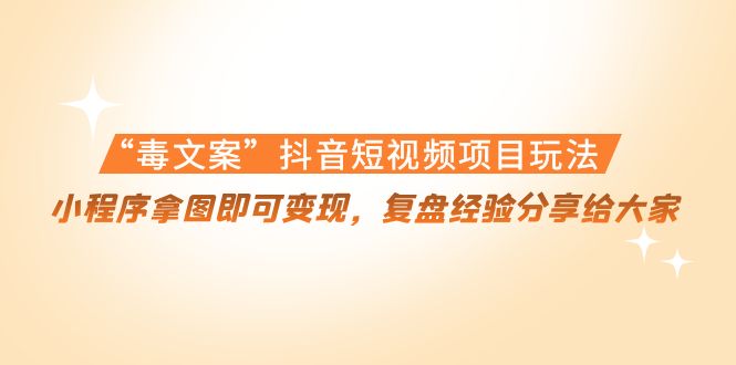 “毒文案”抖音短视频项目玩法，小程序拿图即可变现，复盘经验分享给大家-淘金日记