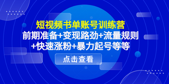 短视频书单账号训练营,前期准备+变现路劲+流量规则+快速涨粉+暴力起号等等-淘金日记