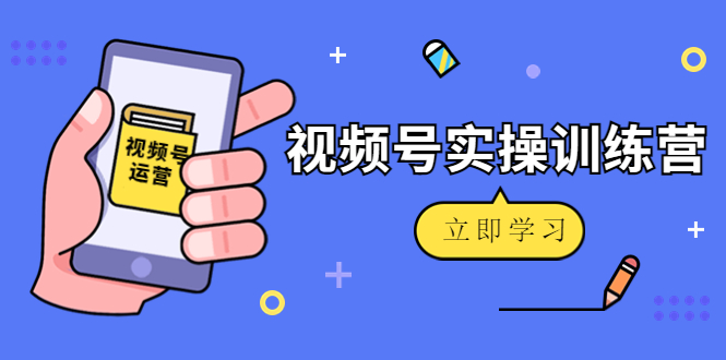 微信视频号实操训练营:视频号起号运营纯干货玩法!-淘金日记