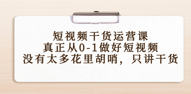短视频干货运营课,真正从0-1做好短视频,没有太多花里胡哨,只讲干货-淘金日记