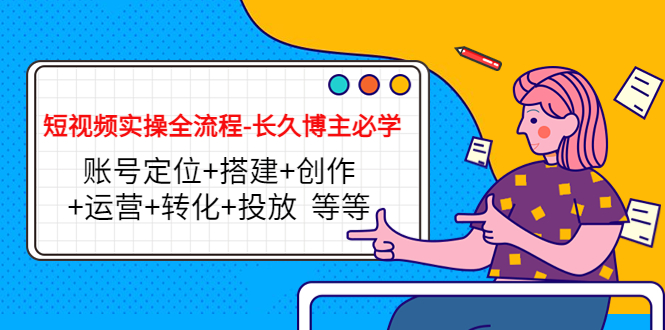 短视频实操全流程-长久博主必学:账号定位+搭建+创作+运营+转化+投放 等等-淘金日记