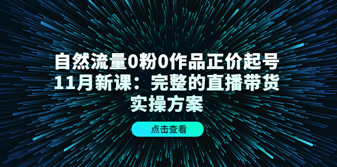 自然流量0粉0作品正价起号11月新课:完整的直播带货实操方案-淘金日记