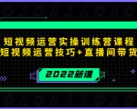 2022短视频运营实操训练营课程,提升短视频运营技巧+直播间带货技巧-淘金日记