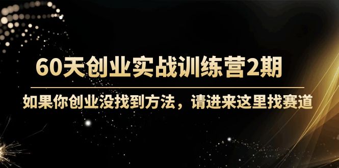 60天创业实战训练营2期:如果你创业没找到方法,进来这里找赛道-价值3000元-淘金日记