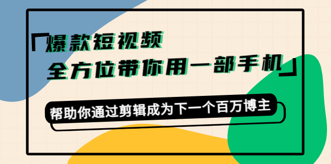 爆款短视频,全方位带你用一部手机,帮助你通过剪辑成为下一个百万博主-淘金日记