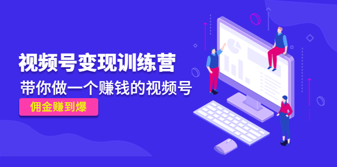 《视频号变现训练营》带你做一个赚钱的视频号，佣金赚到爆-淘金日记
