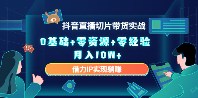 2023抖音直播切片带货实战,0基础+零资源+零经验 月入10W+借力IP实现躺赚-淘金日记