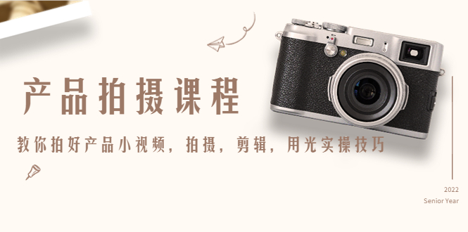 产品拍摄课程,教你拍好产品小视频,拍摄,剪辑,用光实操技巧-淘金日记