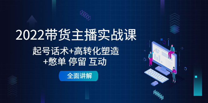 2022带货主播实战课：起号话术+高转化塑造+憋单 停留 互动 全面讲解-淘金日记
