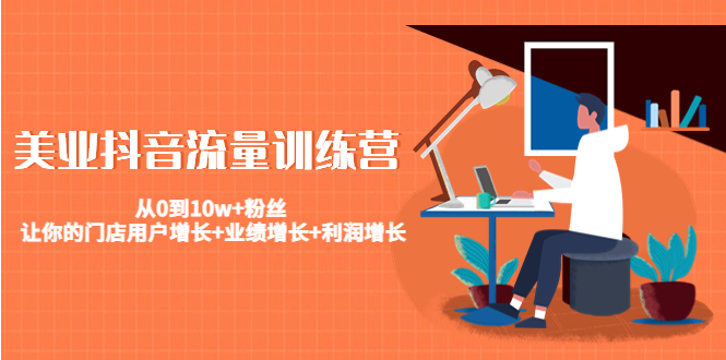 美业抖音流量训练营:从0到10w+粉丝 让你的门店用户增长+业绩增长+利润增长-淘金日记
