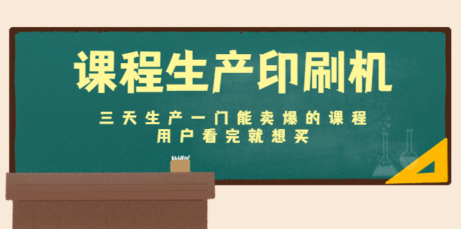课程生产印刷机:三天生产一门能卖爆的课程,用户看完就想买-淘金日记
