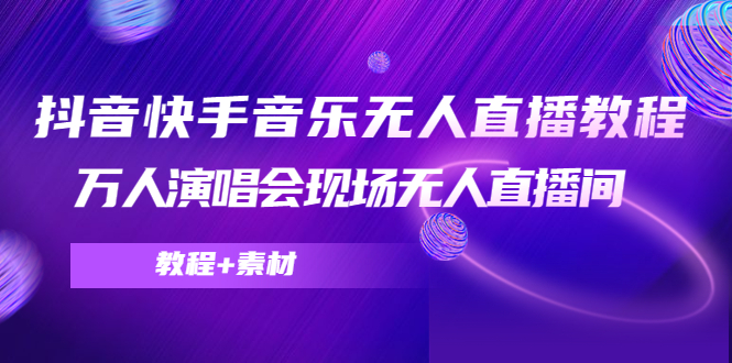 抖音快手音乐无人直播教程，万人演唱会现场无人直播间（教程+素材）-淘金日记