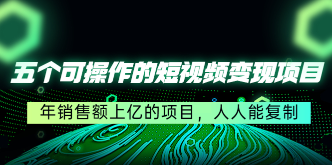 五个可操作的短视频变现项目:年销售额上亿的项目,人人能复制-淘金日记