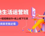 本地生活运营班:账号运营+短视频创作+线上线下引流,商家老板必看-淘金日记