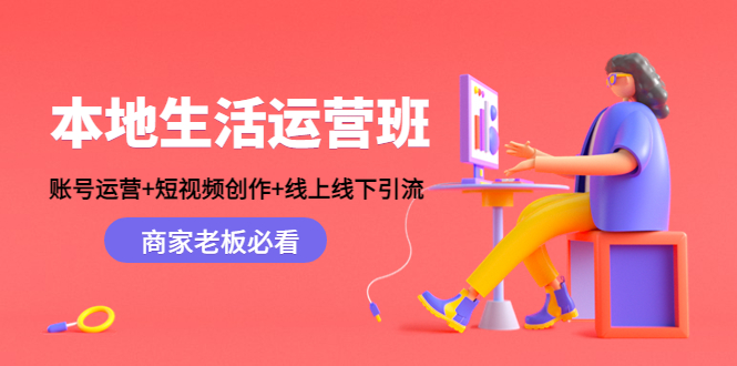 本地生活运营班:账号运营+短视频创作+线上线下引流,商家老板必看-淘金日记