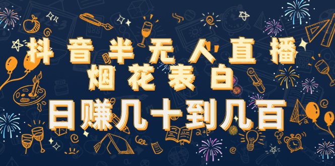 抖音半无人直播烟花表白，日赚几十到几百（教程+视频模板素材）-淘金日记