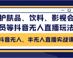 抖音无人、半无人直播实战课，护肤品、饮料、影视会员等抖音无人直播玩法-淘金日记