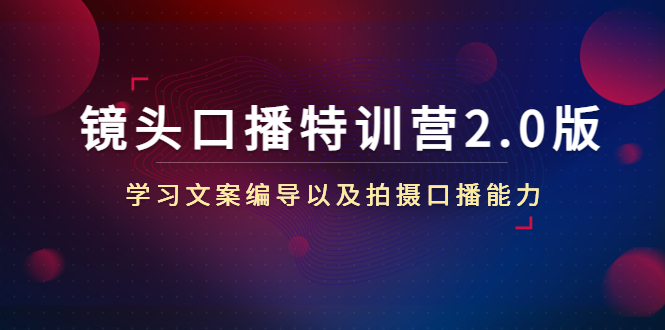 镜头口播特训营2.0版，学习文案编导以及拍摄口播能力（50节课时）-淘金日记