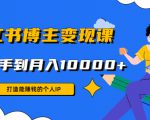小红书博主变现课:打造能赚钱的个人IP,从新手到月入10000+(9节课)-淘金日记