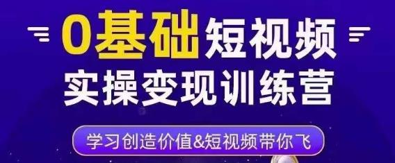0基础短视频实操变现训练营,3大体系成就百万大V-淘金日记