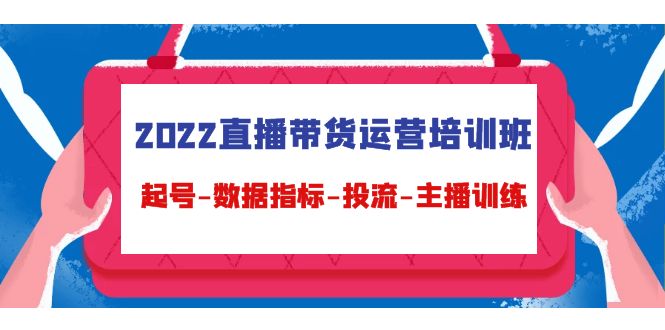2022直播带货运营培训班:起号-数据指标-投流-主播训练-淘金日记