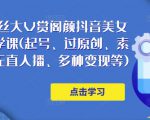 150万粉丝大V赏阁颜抖音美女号热门剪辑课(起号、过原创、素材来源、无直人播、多种变现等)-淘金日记