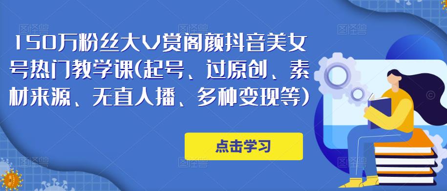 150万粉丝大V赏阁颜抖音美女号热门剪辑课(起号、过原创、素材来源、无直人播、多种变现等)-淘金日记