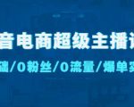 抖音电商超级主播课:0基础、0粉丝、0流量、爆单实操!-淘金日记