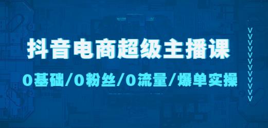 抖音电商超级主播课:0基础、0粉丝、0流量、爆单实操!-淘金日记