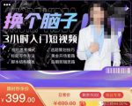 换个脑子3小时入门短视频创作，短视频创作入门必修课-淘金日记