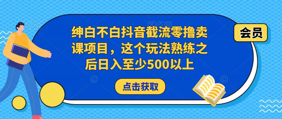 绅白不白抖音截流零撸卖课项目,这个玩法熟练之后日入至少500以上-淘金日记