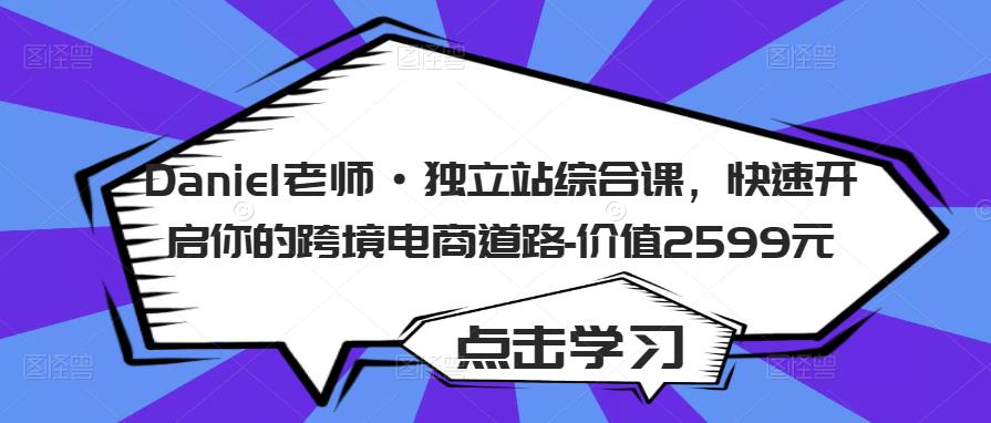 Daniel老师·独立站综合课,快速开启你的跨境电商道路-价值2599元-淘金日记