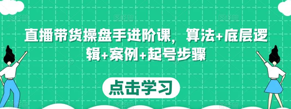 直播带货操盘手进阶课，算法+底层逻辑+案例+起号步骤-淘金日记