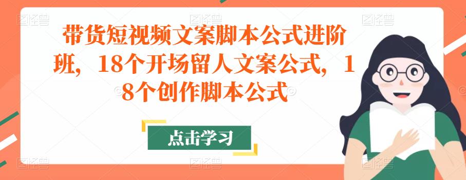 带货短视频文案脚本公式进阶班,18个开场留人文案公式,18个创作脚本公式-淘金日记