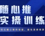 飞哥·随心推实操训练,优化随心推投放,避免浪费预算-淘金日记