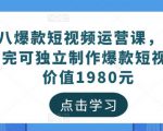 黑八爆款短视频运营课,新手学完可独立制作爆款短视频-价值1980元-淘金日记