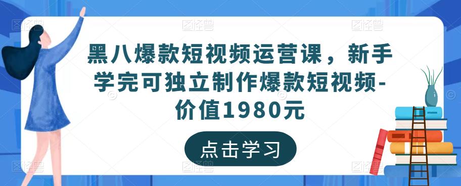黑八爆款短视频运营课,新手学完可独立制作爆款短视频-价值1980元-淘金日记
