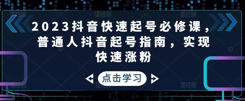 2023抖音快速起号必修课,普通人抖音起号指南,实现快速涨粉-淘金日记