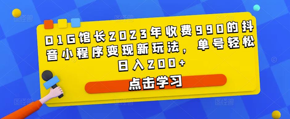 D1G馆长2023年收费990的抖音小程序变现新玩法,单号轻松日入200+-淘金日记
