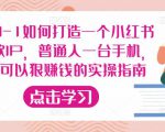 从0-1如何打造一个小红书爆款IP,普通人一台手机,就可以狠赚钱的实操指南-淘金日记