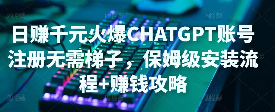 日赚千元火爆ChatGPT账号注册无需ti子,保姆级安装流程+赚钱攻略-淘金日记